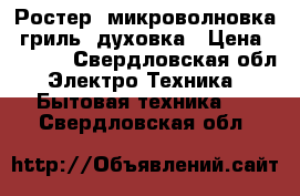 Ростер- микроволновка, гриль, духовка › Цена ­ 2 800 - Свердловская обл. Электро-Техника » Бытовая техника   . Свердловская обл.